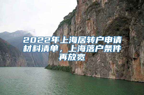 2022年上海居转户申请材料清单，上海落户条件再放宽