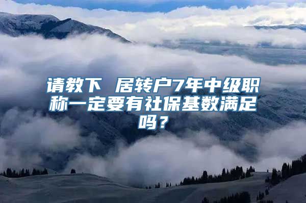 请教下 居转户7年中级职称一定要有社保基数满足吗？