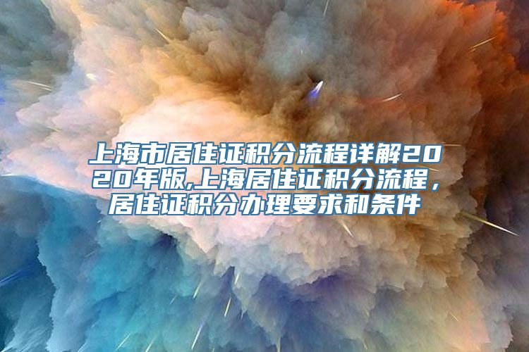 上海市居住证积分流程详解2020年版,上海居住证积分流程，居住证积分办理要求和条件