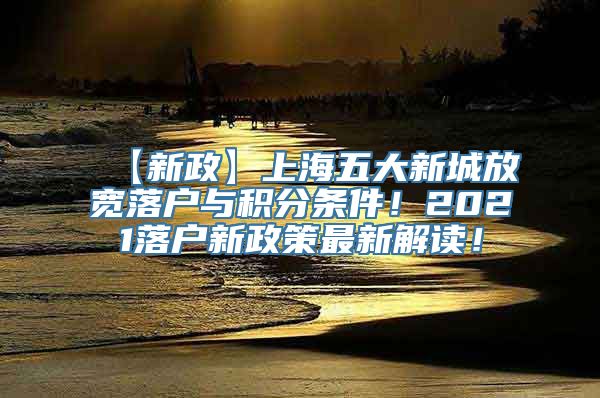 【新政】上海五大新城放宽落户与积分条件！2021落户新政策最新解读！