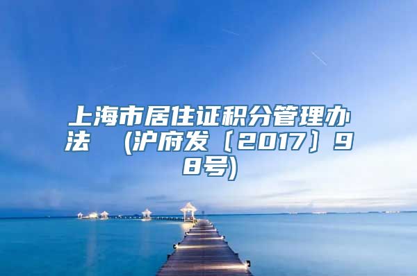 上海市居住证积分管理办法  (沪府发〔2017〕98号)