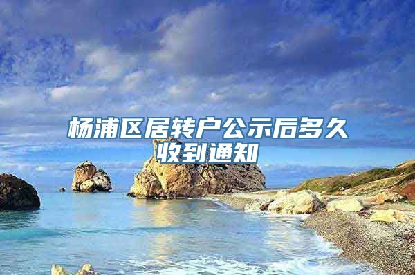 杨浦区居转户公示后多久收到通知