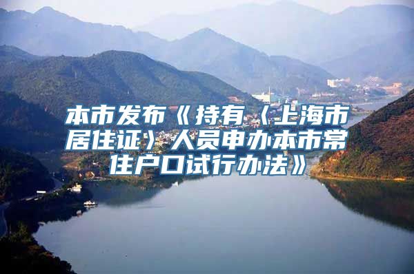 本市发布《持有〈上海市居住证〉人员申办本市常住户口试行办法》