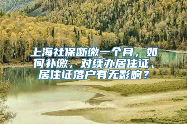 上海社保断缴一个月，如何补缴，对续办居住证、居住证落户有无影响？