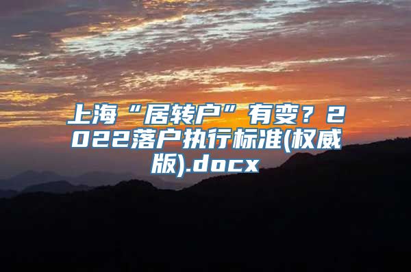 上海“居转户”有变？2022落户执行标准(权威版).docx