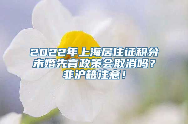 2022年上海居住证积分未婚先育政策会取消吗？非沪籍注意！