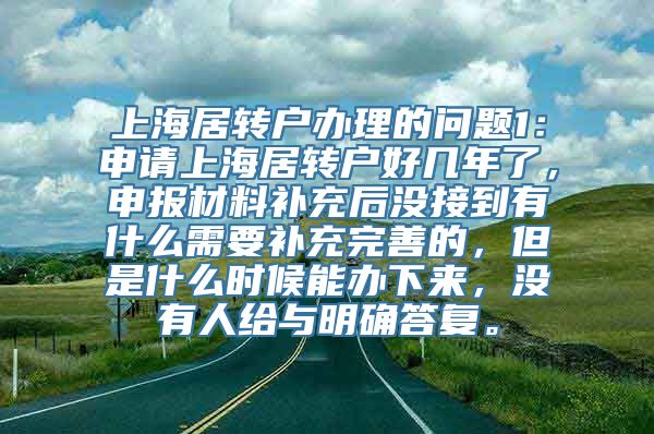 上海居转户办理的问题1：申请上海居转户好几年了，申报材料补充后没接到有什么需要补充完善的，但是什么时候能办下来，没有人给与明确答复。