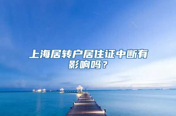 上海居转户居住证中断有影响吗？