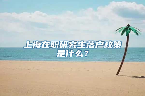 上海在职研究生落户政策是什么？