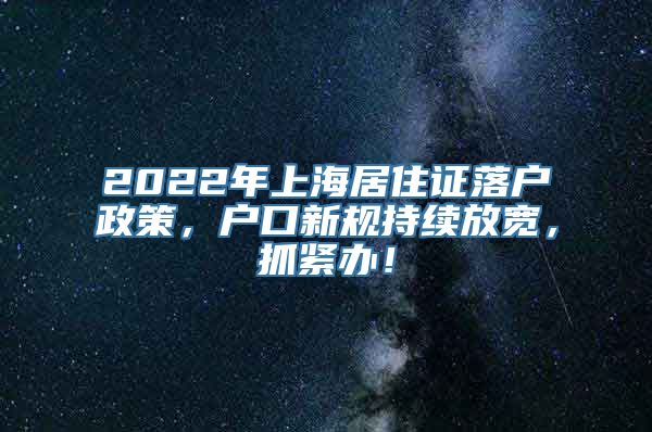 2022年上海居住证落户政策，户口新规持续放宽，抓紧办！