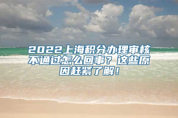 2022上海积分办理审核不通过怎么回事？这些原因赶紧了解！