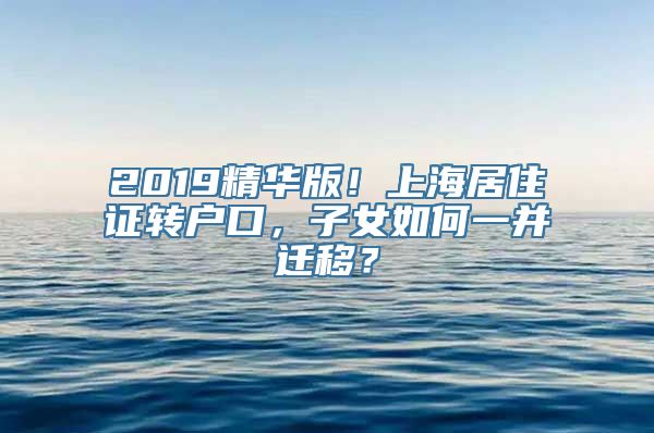 2019精华版！上海居住证转户口，子女如何一并迁移？