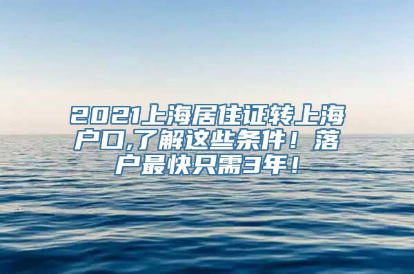 2021上海居住证转上海户口,了解这些条件！落户最快只需3年！