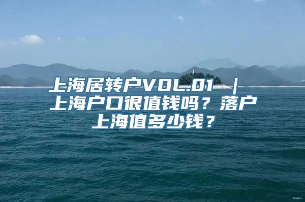 上海居转户VOL.01 ｜ 上海户口很值钱吗？落户上海值多少钱？