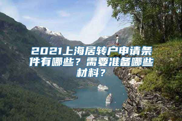 2021上海居转户申请条件有哪些？需要准备哪些材料？