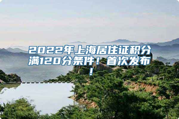 2022年上海居住证积分满120分条件！首次发布！