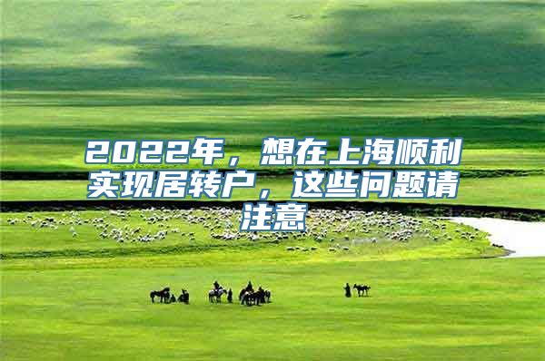 2022年，想在上海顺利实现居转户，这些问题请注意