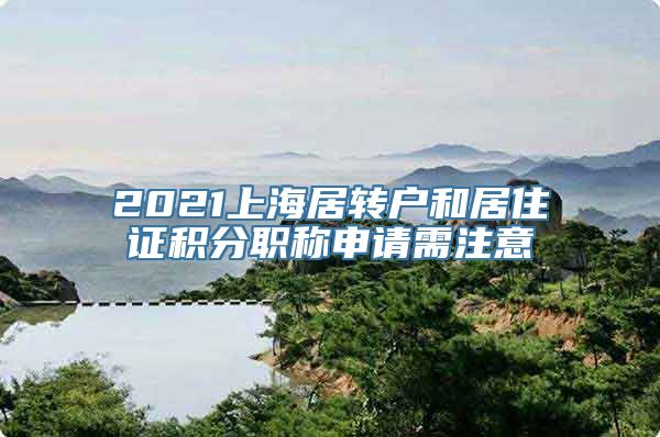 2021上海居转户和居住证积分职称申请需注意