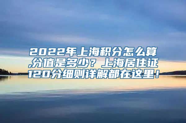 2022年上海积分怎么算,分值是多少？上海居住证120分细则详解都在这里！