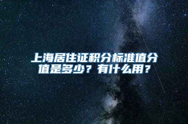 上海居住证积分标准值分值是多少？有什么用？