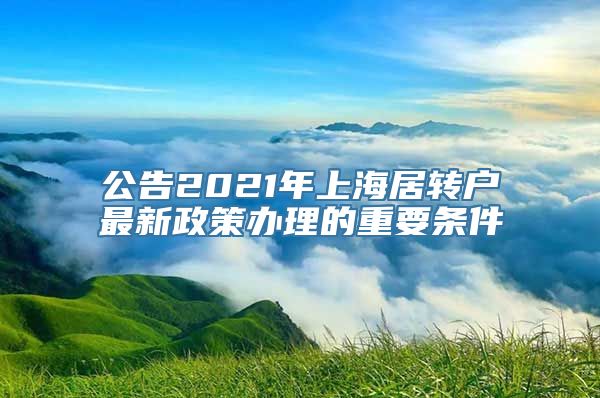 公告2021年上海居转户最新政策办理的重要条件