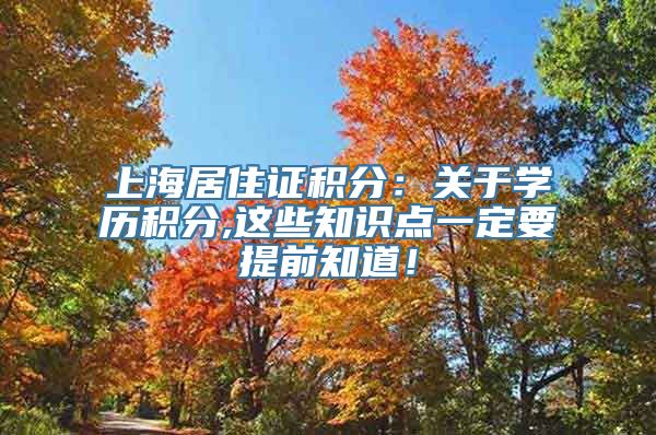 上海居住证积分：关于学历积分,这些知识点一定要提前知道！