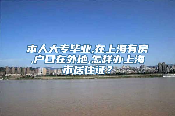 本人大专毕业,在上海有房,户口在外地,怎样办上海市居住证？