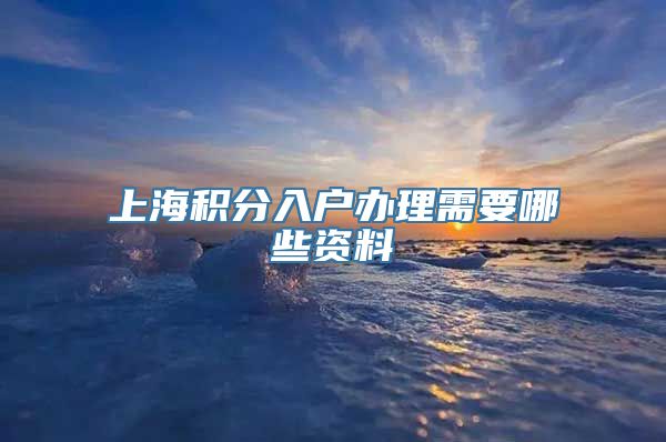 上海积分入户办理需要哪些资料