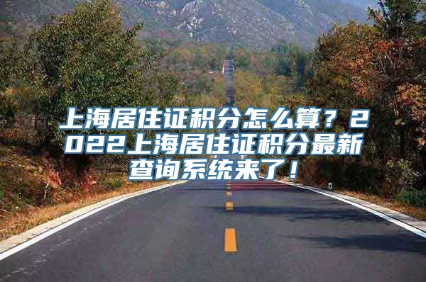 上海居住证积分怎么算？2022上海居住证积分最新查询系统来了！