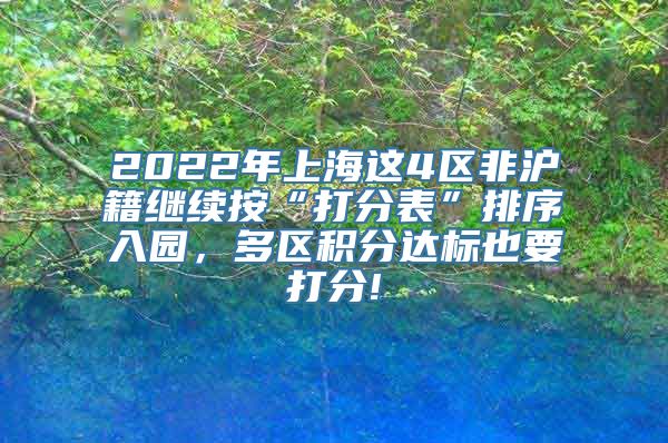 2022年上海这4区非沪籍继续按“打分表”排序入园，多区积分达标也要打分!