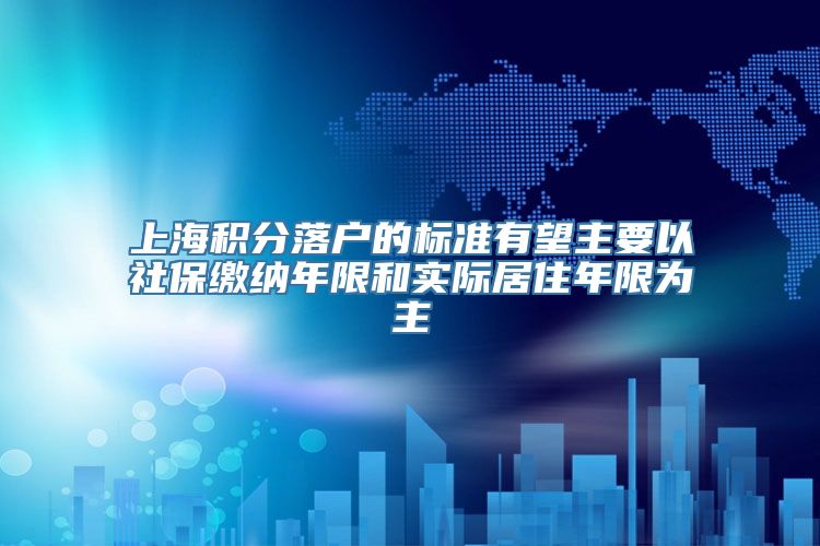 上海积分落户的标准有望主要以社保缴纳年限和实际居住年限为主