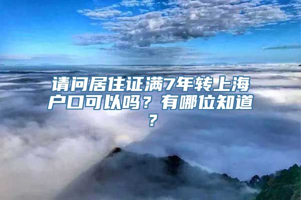 请问居住证满7年转上海户口可以吗？有哪位知道？