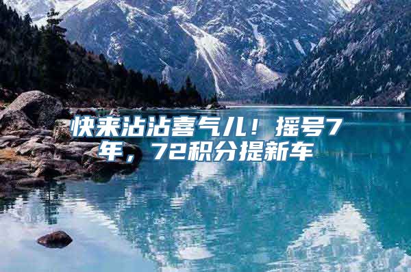 快来沾沾喜气儿！摇号7年，72积分提新车