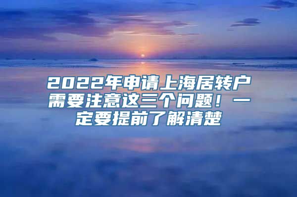 2022年申请上海居转户需要注意这三个问题！一定要提前了解清楚