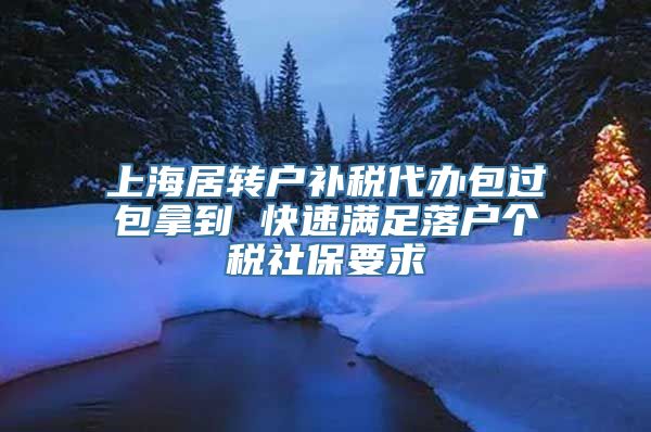 上海居转户补税代办包过包拿到 快速满足落户个税社保要求