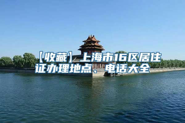 【收藏】上海市16区居住证办理地点、电话大全