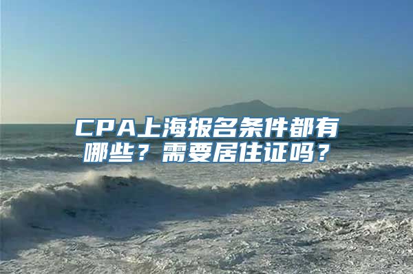 CPA上海报名条件都有哪些？需要居住证吗？