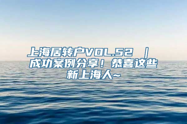 上海居转户VOL.52 ｜ 成功案例分享！恭喜这些新上海人~