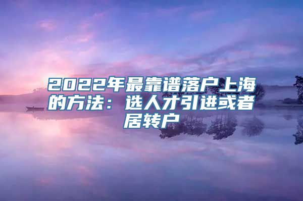 2022年最靠谱落户上海的方法：选人才引进或者居转户