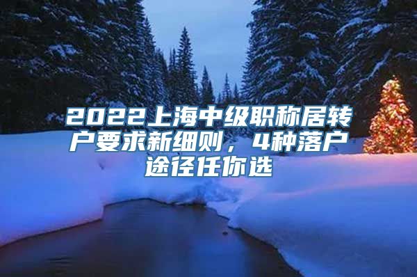 2022上海中级职称居转户要求新细则，4种落户途径任你选