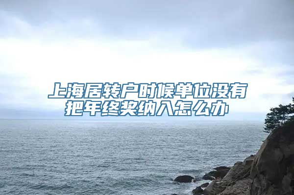 上海居转户时候单位没有把年终奖纳入怎么办