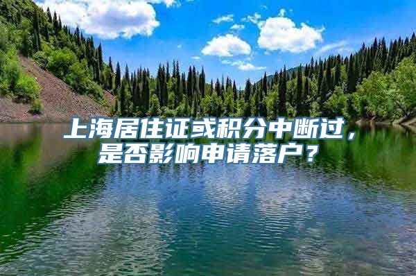 上海居住证或积分中断过，是否影响申请落户？