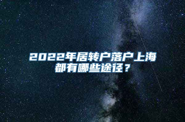 2022年居转户落户上海都有哪些途径？