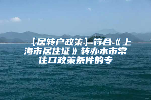 【居转户政策】符合《上海市居住证》转办本市常住口政策条件的专