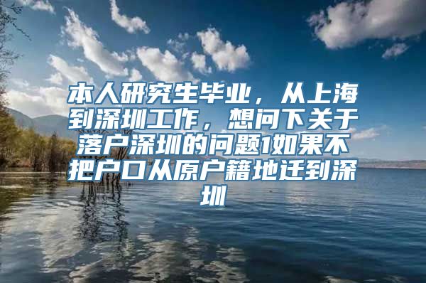 本人研究生毕业，从上海到深圳工作，想问下关于落户深圳的问题1如果不把户口从原户籍地迁到深圳