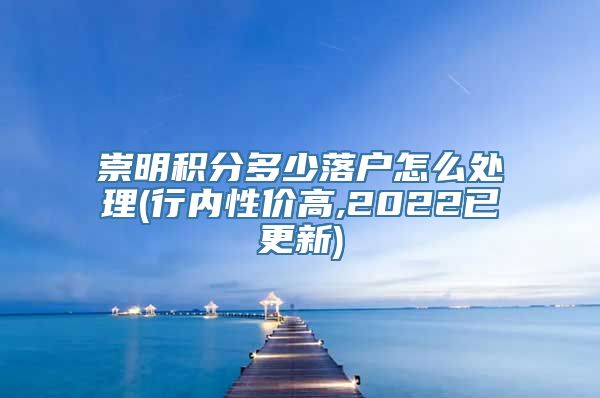 崇明积分多少落户怎么处理(行内性价高,2022已更新)