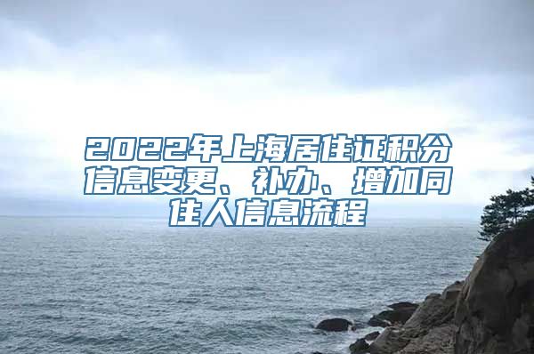 2022年上海居住证积分信息变更、补办、增加同住人信息流程