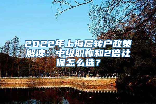 2022年上海居转户政策解读：中级职称和2倍社保怎么选？