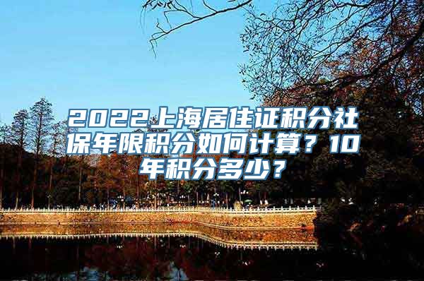 2022上海居住证积分社保年限积分如何计算？10年积分多少？