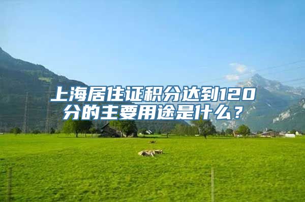 上海居住证积分达到120分的主要用途是什么？